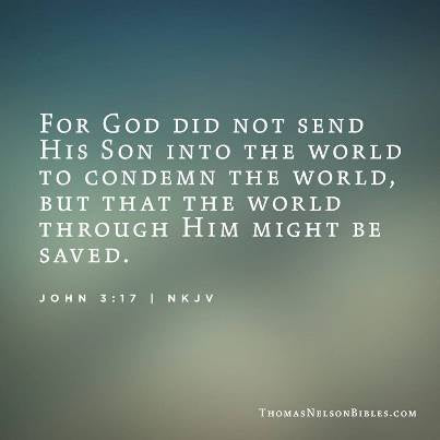 For God did not send his Son into the world to condemn the world, but to save the world through him John 3:17 NKJV