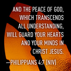 Philippians 4:7 And the peace of God which transcends all understanding will guard your hearts and your minds in Christ Jesus.