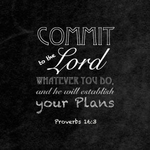 Proverbs 16:3 Commit to the Lord whatever you do, and he will establish your plans.