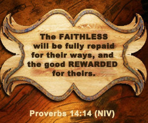 Proverbs 14:14 The faithless will be fully repaid for their ways, and the good rewarded for theirs