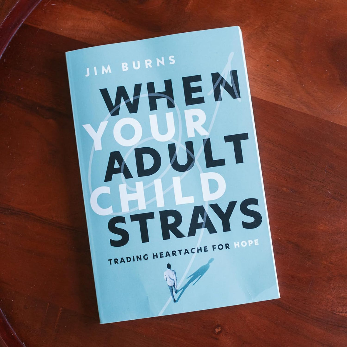 When Your Adult Child Strays Trading Heartache for Hope