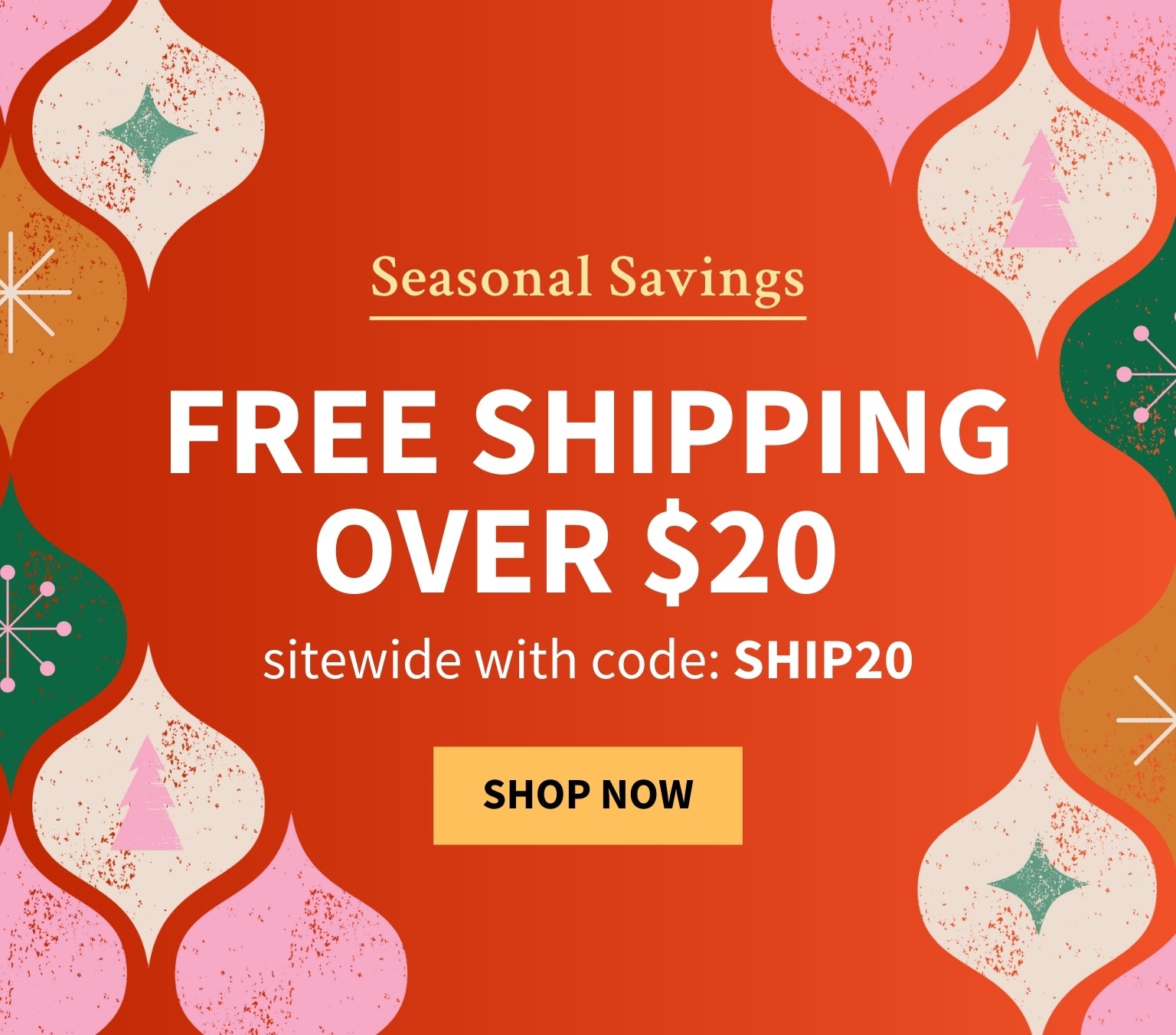 Promotional banner with the text Seasonal Savings offering free shipping on orders $20+ sitewide with code: SHIP20, featuring decorative elements. Shop Now