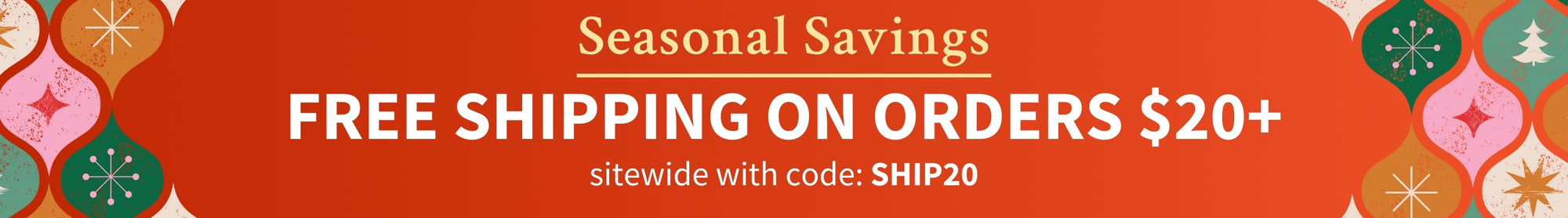 Promotional banner with the text Seasonal Savings offering free shipping on orders $20+ sitewide with code: SHIP20, featuring decorative elements.