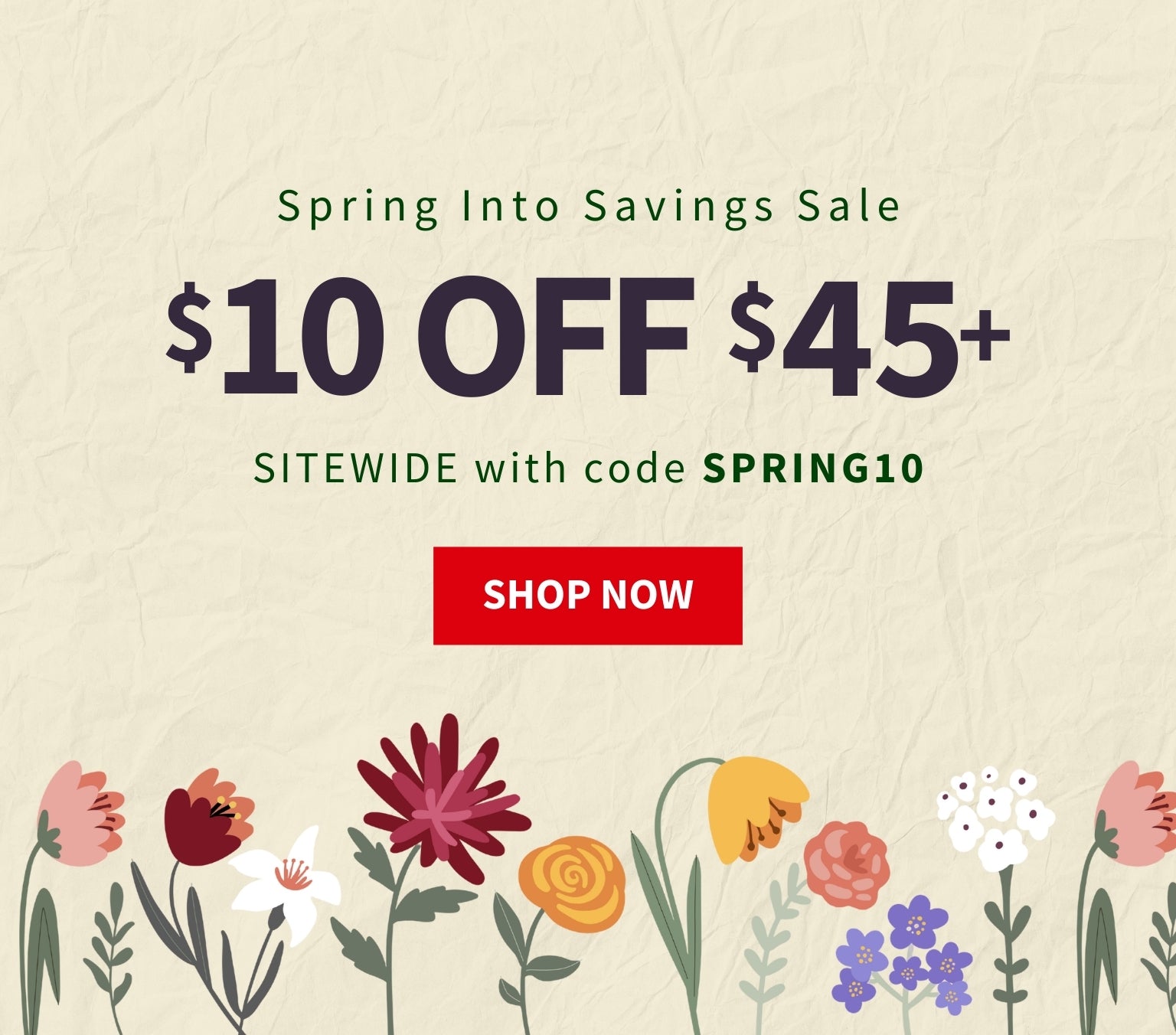 Promotional banner for a spring sale with flowers and discount text. Spring Into Savings Sale $10 off $45+ sitewide with code SPRING10 - Shop Now