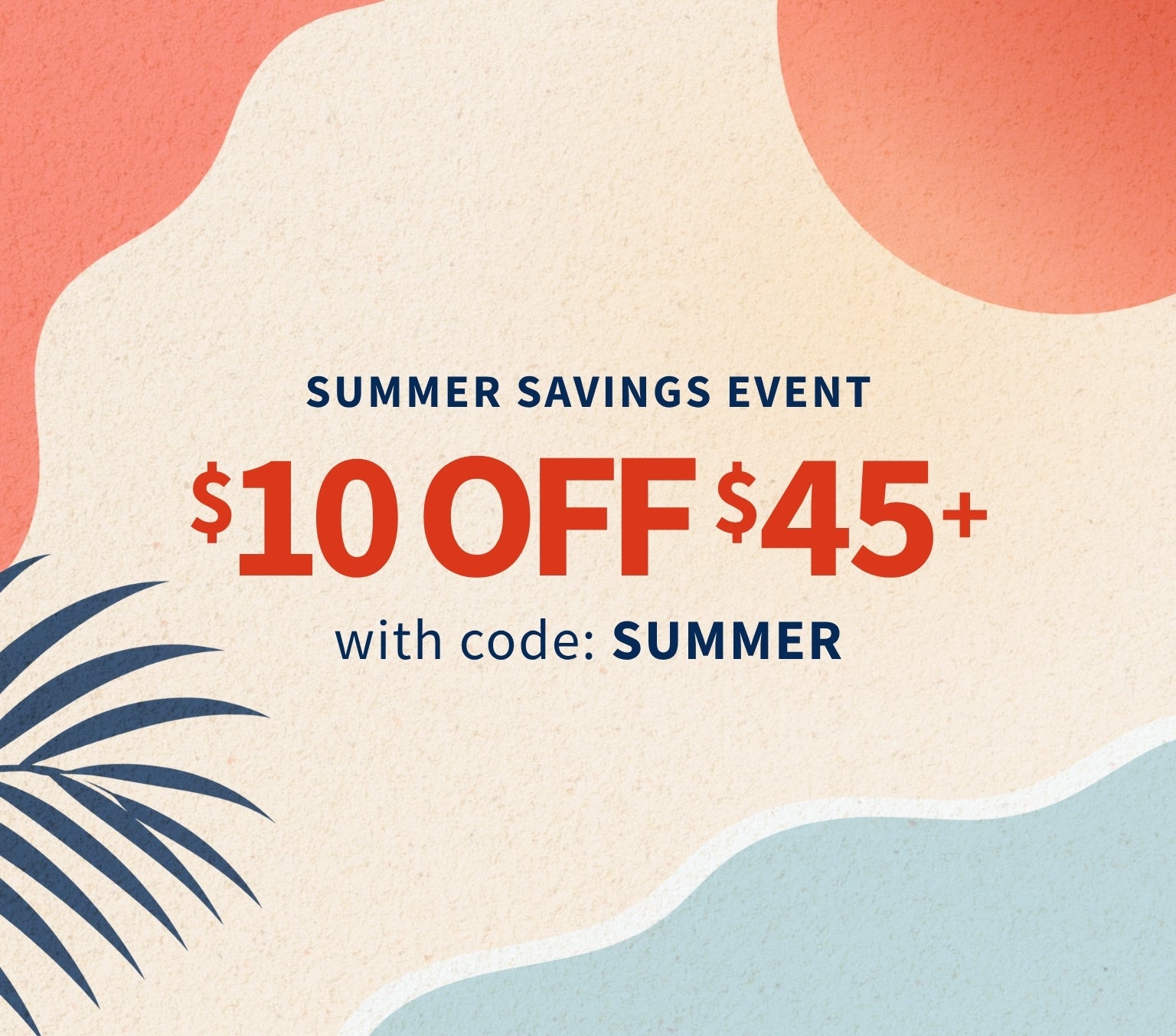 Summer savings event banner with promotional text and code on a colorful background. $10 off $45+ with code: SUMMER