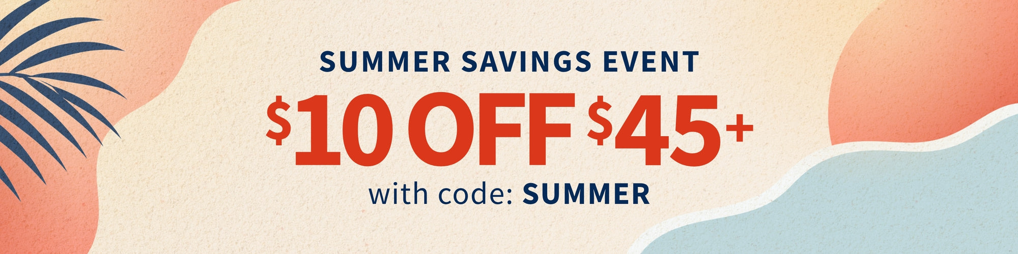 Summer savings event banner with promotional text and code on a colorful background. $10 off $45+ with code: SUMMER