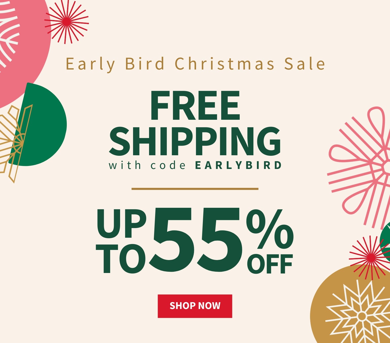 Early Bird Christmas Sale, Free shipping with code EARLYBIRD, Up to 55% Off, Shop Now