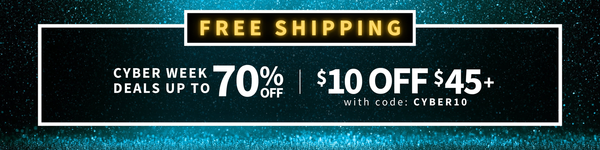 Promotional banner with free shipping offer and cyber week deals on a dark background - FREE SHIPPING Cyber Week Deals up to 70% off - $10 off $45+ with code: CYBER10 - Shop Now