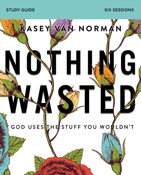 Nothing Wasted Nothing Wasted Bible Study Guide by Kasey Van Norman – FaithGateway