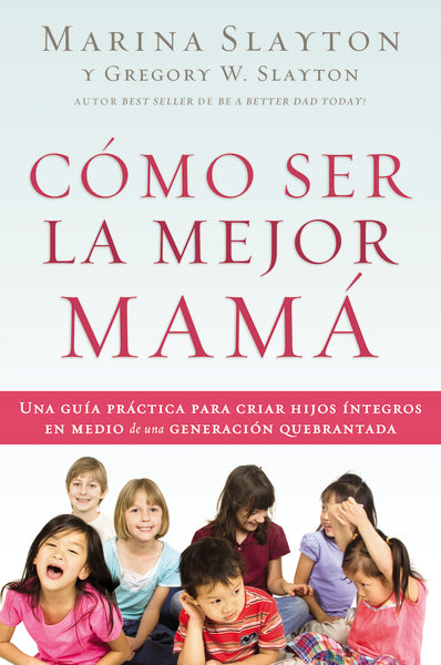 Cómo ser la mejor mamá: Una guía práctica para criar hijos íntegros en ...